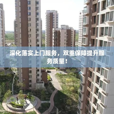 深化落實(shí)上門服務(wù)，雙重保障提升服務(wù)質(zhì)量！