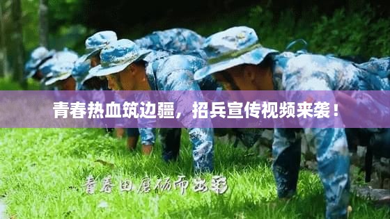 青春熱血筑邊疆，招兵宣傳視頻來襲！