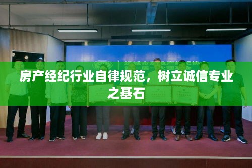 房產(chǎn)經(jīng)紀(jì)行業(yè)自律規(guī)范，樹立誠信專業(yè)之基石