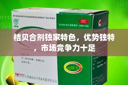 桔貝合劑獨家特色，優(yōu)勢獨特，市場競爭力十足