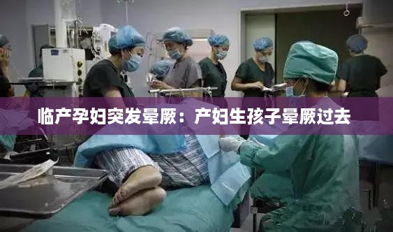 臨產(chǎn)孕婦突發(fā)暈厥：產(chǎn)婦生孩子暈厥過去 