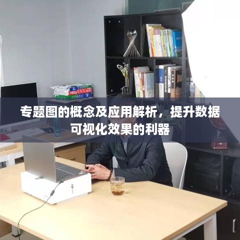 專題圖的概念及應(yīng)用解析，提升數(shù)據(jù)可視化效果的利器