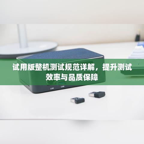 試用版整機(jī)測(cè)試規(guī)范詳解，提升測(cè)試效率與品質(zhì)保障