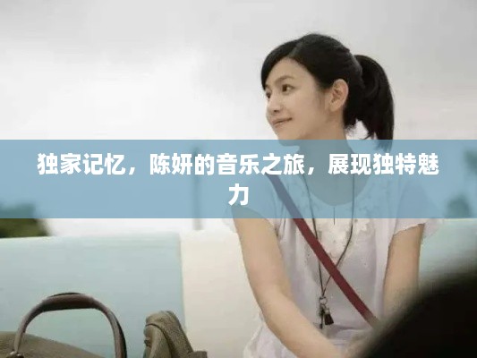獨家記憶，陳妍的音樂之旅，展現(xiàn)獨特魅力
