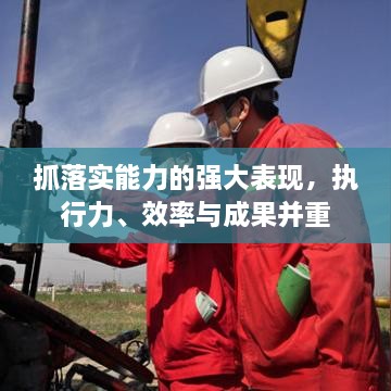 抓落實(shí)能力的強(qiáng)大表現(xiàn)，執(zhí)行力、效率與成果并重