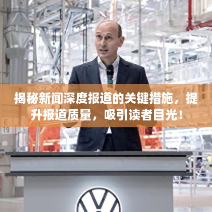 揭秘新聞深度報(bào)道的關(guān)鍵措施，提升報(bào)道質(zhì)量，吸引讀者目光！