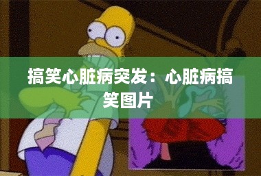 搞笑心臟病突發(fā)：心臟病搞笑圖片 