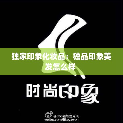獨(dú)家印象化妝品：獨(dú)品印象美發(fā)怎么樣 