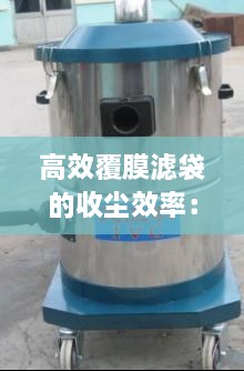 高效覆膜濾袋的收塵效率：覆膜濾袋過濾精度 