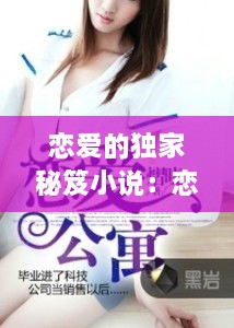 戀愛(ài)的獨(dú)家秘笈小說(shuō)：戀愛(ài)秘籍知乎 