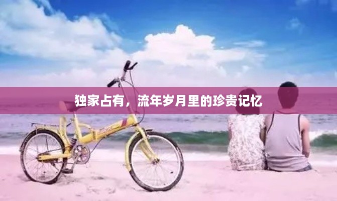 獨(dú)家占有，流年歲月里的珍貴記憶