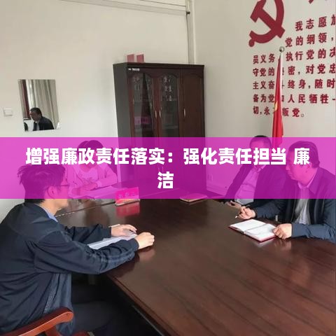 增強廉政責(zé)任落實：強化責(zé)任擔(dān)當(dāng) 廉潔 