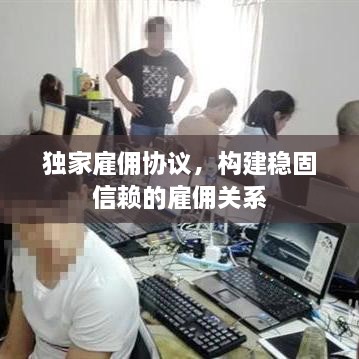 獨家雇傭協(xié)議，構建穩(wěn)固信賴的雇傭關系