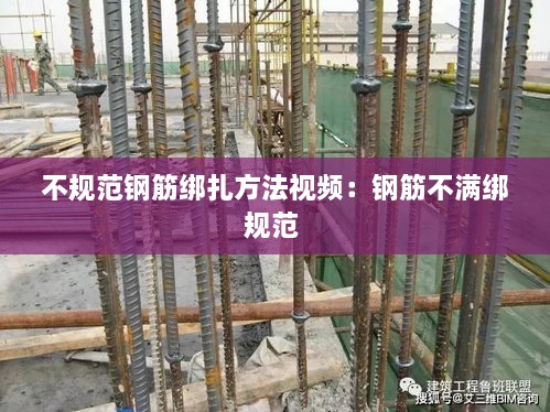 不規(guī)范鋼筋綁扎方法視頻：鋼筋不滿綁規(guī)范 