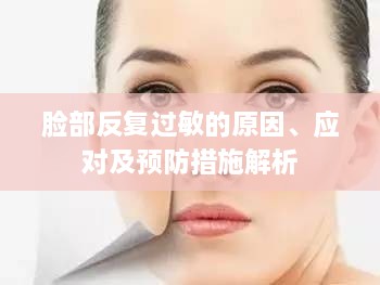 臉部反復(fù)過敏的原因、應(yīng)對及預(yù)防措施解析