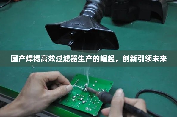 國(guó)產(chǎn)焊錫高效過(guò)濾器生產(chǎn)的崛起，創(chuàng)新引領(lǐng)未來(lái)
