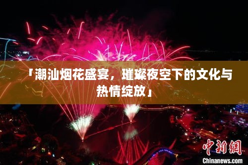 「潮汕煙花盛宴，璀璨夜空下的文化與熱情綻放」