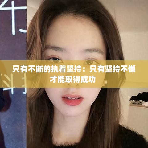 只有不斷的執(zhí)著堅持：只有堅持不懈才能取得成功 