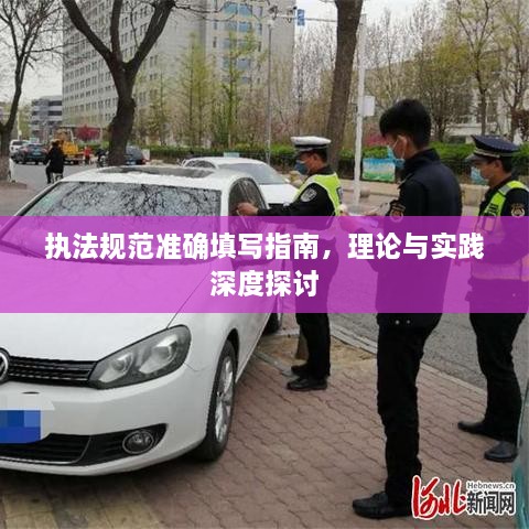 執(zhí)法規(guī)范準確填寫指南，理論與實踐深度探討