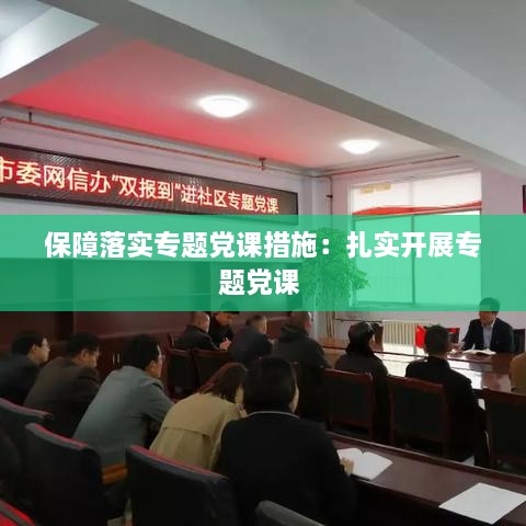 保障落實(shí)專題黨課措施：扎實(shí)開展專題黨課 