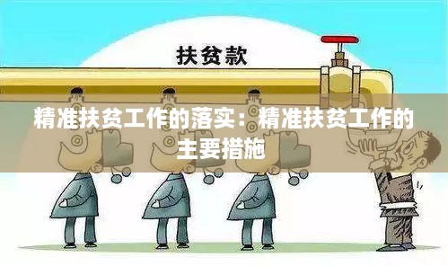 精準(zhǔn)扶貧工作的落實：精準(zhǔn)扶貧工作的主要措施 