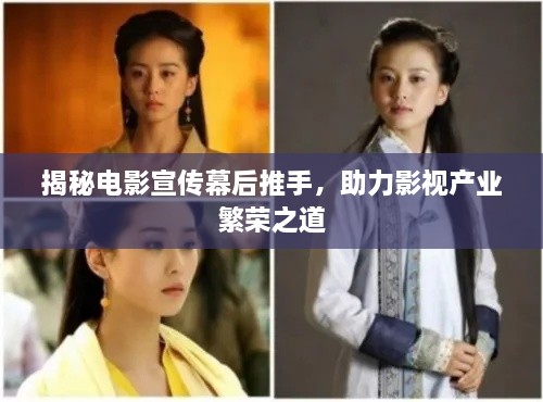 揭秘電影宣傳幕后推手，助力影視產(chǎn)業(yè)繁榮之道