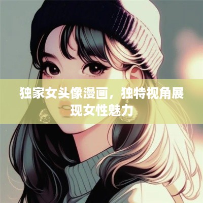 獨(dú)家女頭像漫畫，獨(dú)特視角展現(xiàn)女性魅力