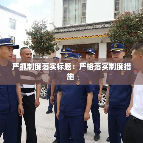 嚴(yán)抓制度落實(shí)標(biāo)題：嚴(yán)格落實(shí)制度措施 