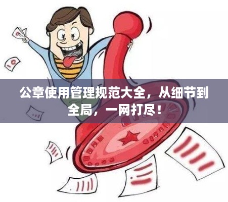 公章使用管理規(guī)范大全，從細(xì)節(jié)到全局，一網(wǎng)打盡！