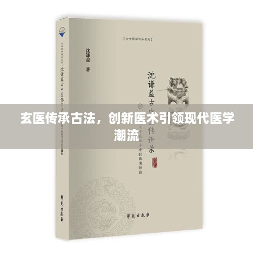 玄醫(yī)傳承古法，創(chuàng)新醫(yī)術(shù)引領(lǐng)現(xiàn)代醫(yī)學(xué)潮流