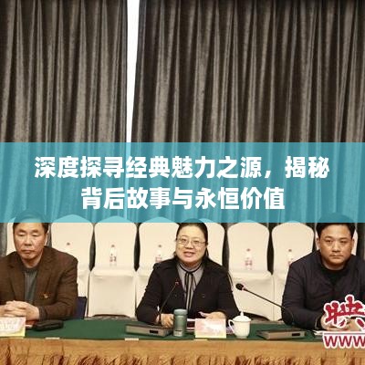 深度探尋經(jīng)典魅力之源，揭秘背后故事與永恒價值
