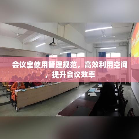 會議室使用管理規(guī)范，高效利用空間，提升會議效率