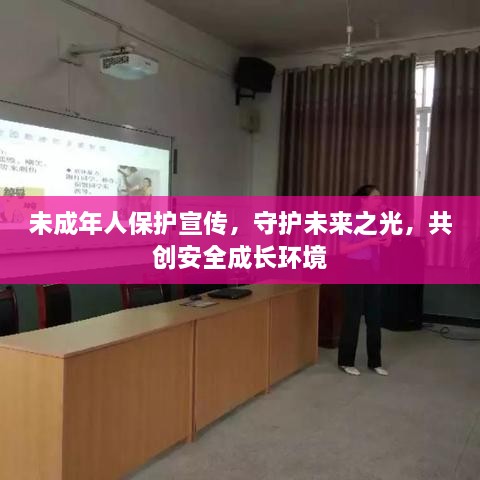 未成年人保護宣傳，守護未來之光，共創(chuàng)安全成長環(huán)境