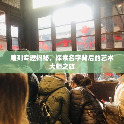 雕刻專題揭秘，探索名字背后的藝術(shù)大師之旅
