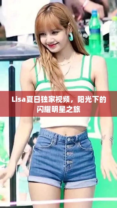 Lisa夏日獨(dú)家視頻，陽(yáng)光下的閃耀明星之旅