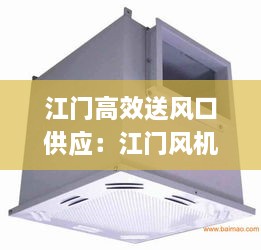 江門高效送風口供應(yīng)：江門風機哪家好 