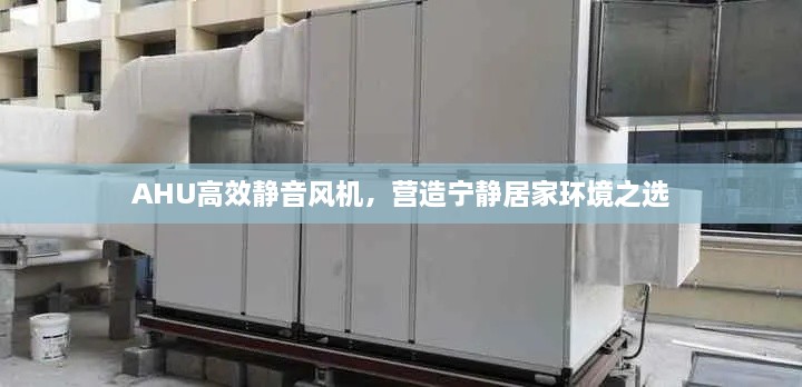 AHU高效靜音風(fēng)機(jī)，營造寧靜居家環(huán)境之選