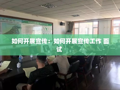 如何開展宣傳：如何開展宣傳工作 面試 