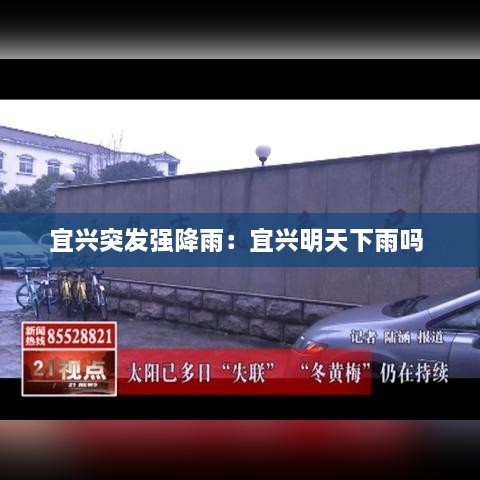 宜興突發(fā)強(qiáng)降雨：宜興明天下雨嗎 