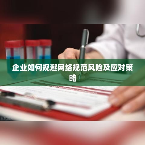 企業(yè)如何規(guī)避網(wǎng)絡規(guī)范風險及應對策略