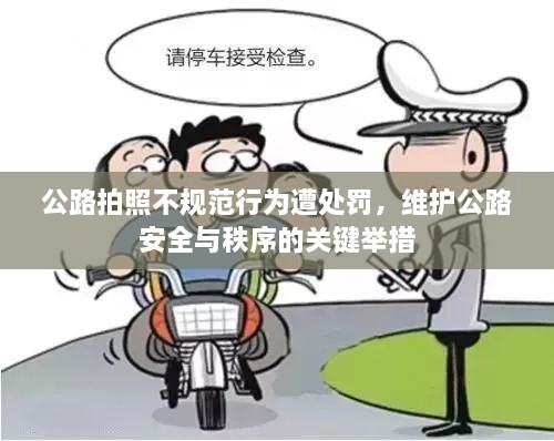 公路拍照不規(guī)范行為遭處罰，維護公路安全與秩序的關鍵舉措