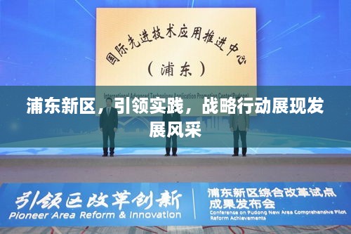 浦東新區(qū)，引領實踐，戰(zhàn)略行動展現(xiàn)發(fā)展風采