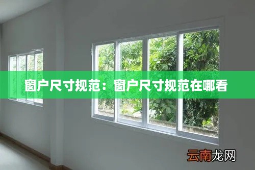 窗戶尺寸規(guī)范：窗戶尺寸規(guī)范在哪看 