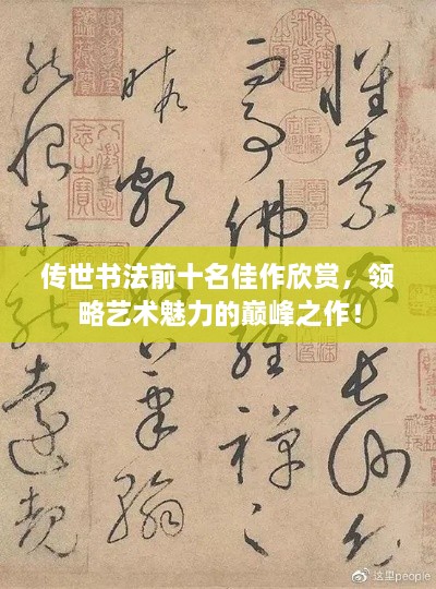傳世書法前十名佳作欣賞，領(lǐng)略藝術(shù)魅力的巔峰之作！