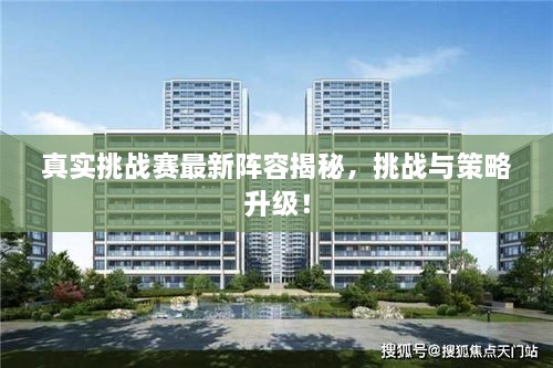 真實(shí)挑戰(zhàn)賽最新陣容揭秘，挑戰(zhàn)與策略升級！