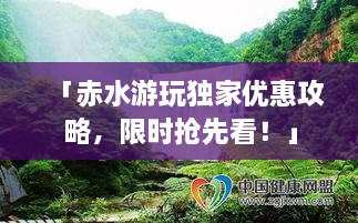 「赤水游玩獨家優(yōu)惠攻略，限時搶先看！」
