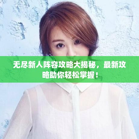 無盡新人陣容攻略大揭秘，最新攻略助你輕松掌握！