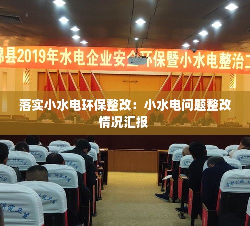 落實(shí)小水電環(huán)保整改：小水電問題整改情況匯報 