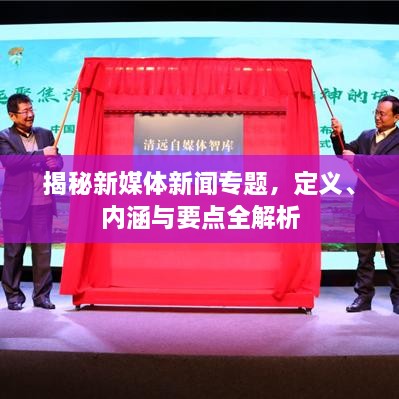 揭秘新媒體新聞專題，定義、內(nèi)涵與要點全解析