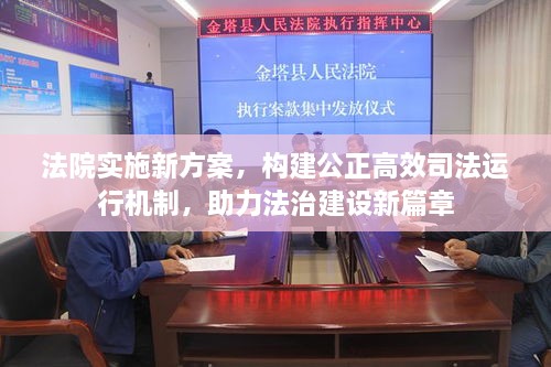 法院實(shí)施新方案，構(gòu)建公正高效司法運(yùn)行機(jī)制，助力法治建設(shè)新篇章